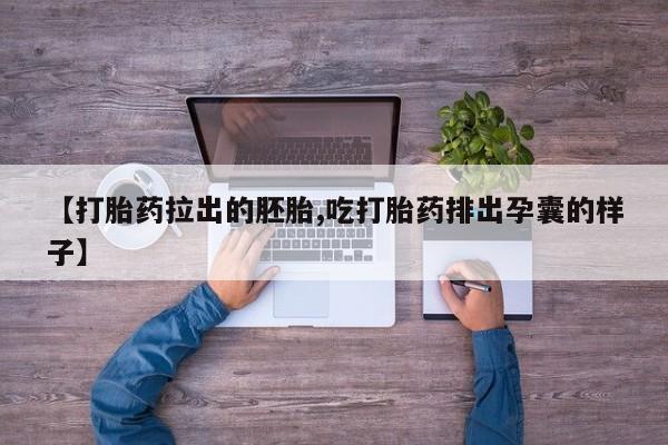 药流药在线购买【打胎药拉出的胚胎,吃打胎药排出孕囊的样子】