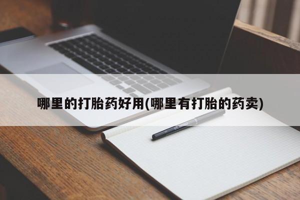 药流药在线购买哪里的打胎药好用(哪里有打胎的药卖)