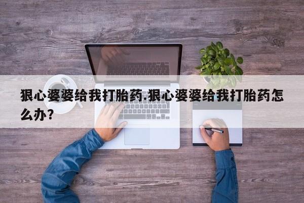 药流药在线购买狠心婆婆给我打胎药.狠心婆婆给我打胎药怎么办？