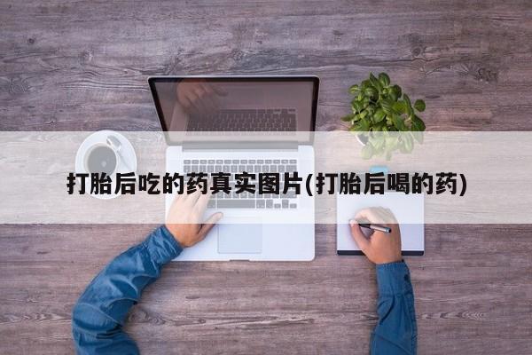 药流药在线购买打胎后吃的药真实图片(打胎后喝的药)