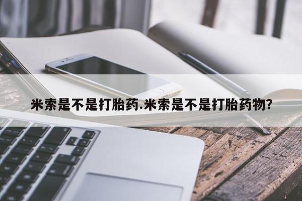 药流药在线购买米索是不是打胎药.米索是不是打胎药物？