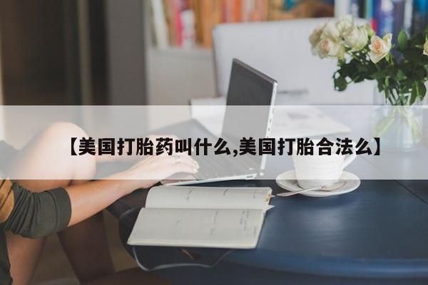 药流药在线购买【美国打胎药叫什么,美国打胎合法么】