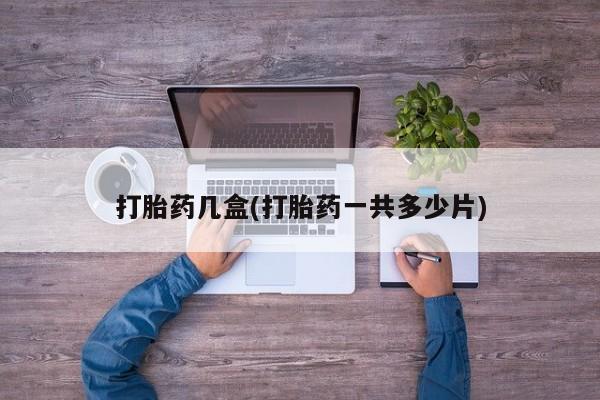 药流药在线购买打胎药几盒(打胎药一共多少片)
