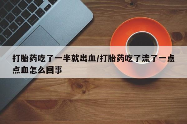 药流药在线购买打胎药吃了一半就出血/打胎药吃了流了一点点血怎么回事