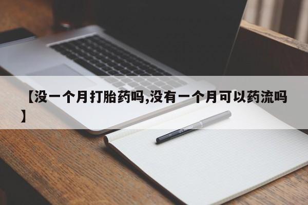 药流药在线购买【没一个月打胎药吗,没有一个月可以药流吗】