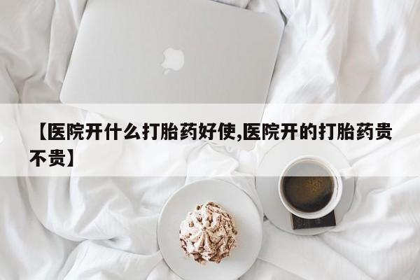 药流药在线购买【医院开什么打胎药好使,医院开的打胎药贵不贵】