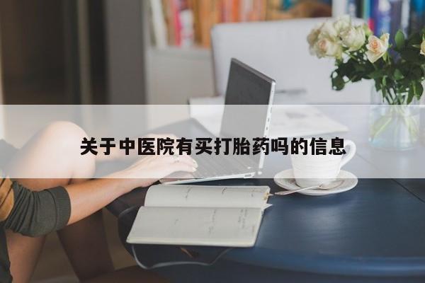 药流药在线购买关于中医院有买打胎药吗的信息