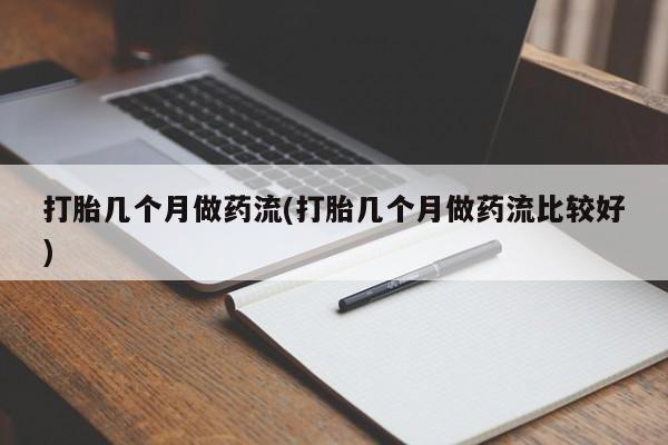 药流药在线购买打胎几个月做药流(打胎几个月做药流比较好)