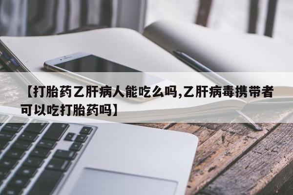 药流药在线购买【打胎药乙肝病人能吃么吗,乙肝病毒携带者可以吃打胎药吗】