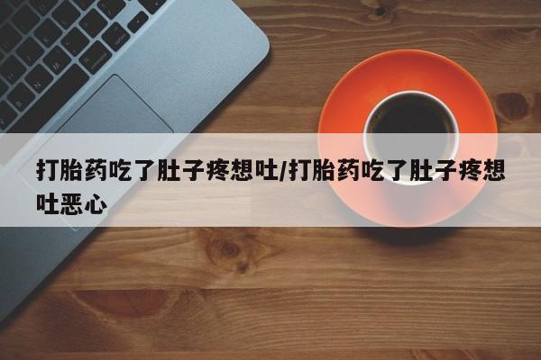 药流药在线购买打胎药吃了肚子疼想吐/打胎药吃了肚子疼想吐恶心