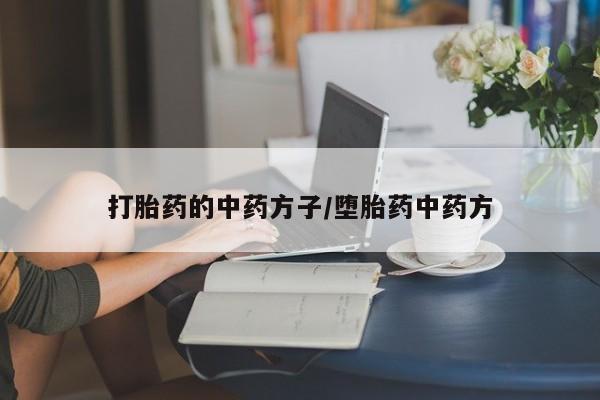 药流药在线购买打胎药的中药方子/堕胎药中药方