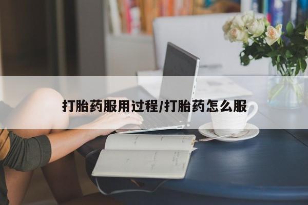 药流药在线购买打胎药服用过程/打胎药怎么服