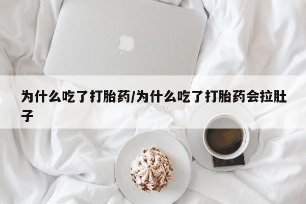 药流药在线购买为什么吃了打胎药/为什么吃了打胎药会拉肚子