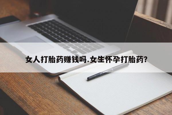 药流药在线购买女人打胎药赚钱吗.女生怀孕打胎药？