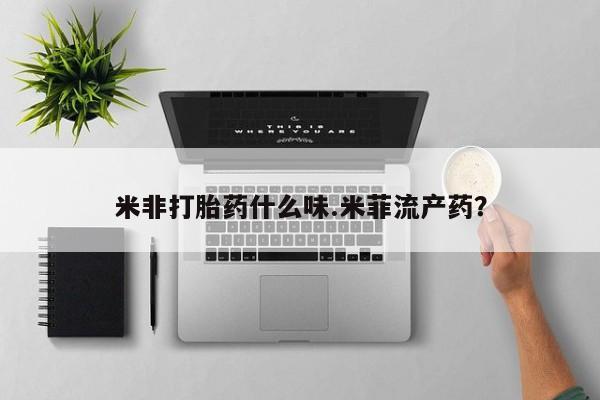 药流药在线购买米非打胎药什么味.米菲流产药？