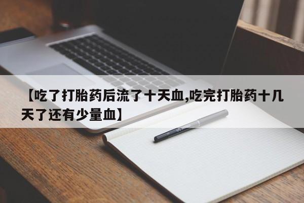 药流药在线购买【吃了打胎药后流了十天血,吃完打胎药十几天了还有少量血】