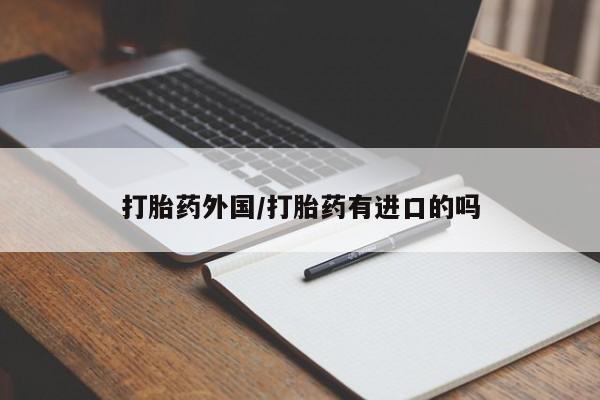 药流药在线购买打胎药外国/打胎药有进口的吗