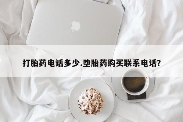 药流药在线购买打胎药电话多少.堕胎药购买联系电话？