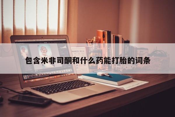 药流药在线购买包含米非司酮和什么药能打胎的词条