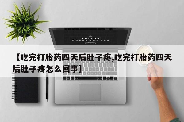 药流药在线购买【吃完打胎药四天后肚子疼,吃完打胎药四天后肚子疼怎么回事】