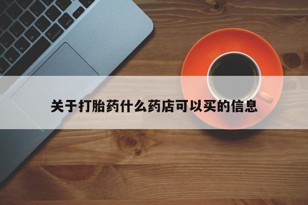 药流药在线购买关于打胎药什么药店可以买的信息