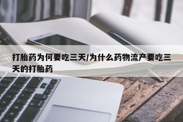药流药在线购买打胎药为何要吃三天/为什么药物流产要吃三天的打胎药