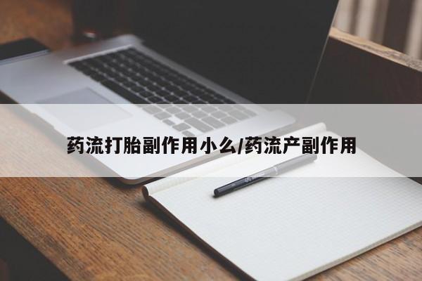 药流药在线购买药流打胎副作用小么/药流产副作用