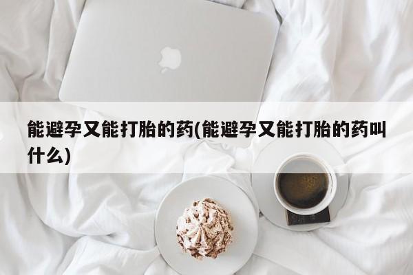 药流药在线购买能避孕又能打胎的药(能避孕又能打胎的药叫什么)