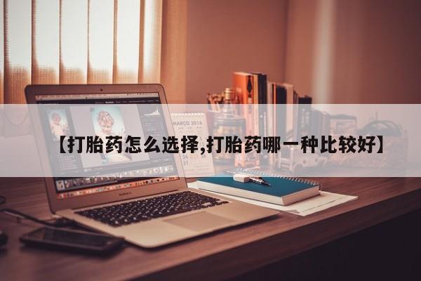 药流药在线购买【打胎药怎么选择,打胎药哪一种比较好】