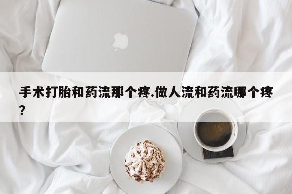 药流药在线购买手术打胎和药流那个疼.做人流和药流哪个疼？