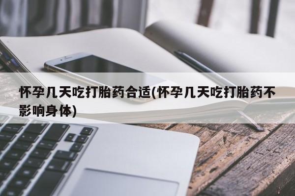 药流药在线购买怀孕几天吃打胎药合适(怀孕几天吃打胎药不影响身体)