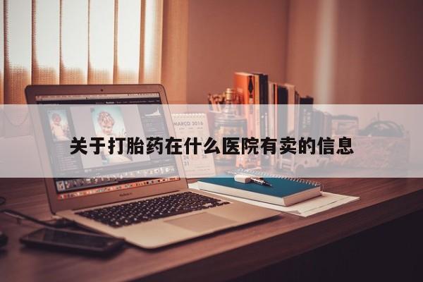 药流药在线购买关于打胎药在什么医院有卖的信息